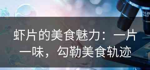 虾片的美食魅力：一片一味，勾勒美食轨迹